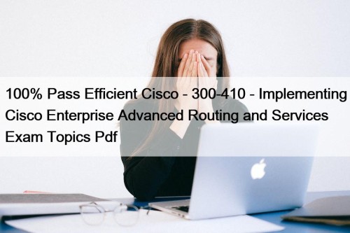 100% Pass Efficient Cisco - 300-410 - Implementing Cisco Enterprise Advanced Routing and Services Exam Topics Pdf