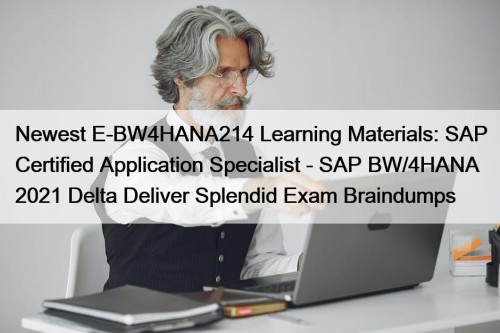 Newest E-BW4HANA214 Learning Materials: SAP Certified Application Specialist - SAP BW/4HANA 2021 Delta Deliver Splendid Exam Braindumps