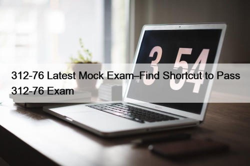 312-76 Latest Mock Exam–Find Shortcut to Pass 312-76 Exam