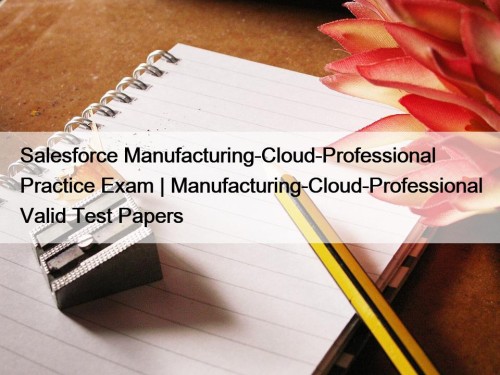 Salesforce Manufacturing-Cloud-Professional Practice Exam | Manufacturing-Cloud-Professional Valid Test Papers