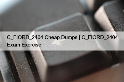 C_FIORD_2404 Cheap Dumps | C_FIORD_2404 Exam Exercise