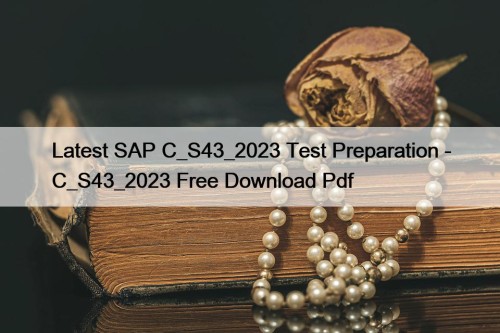 Latest SAP C_S43_2023 Test Preparation - C_S43_2023 Free Download Pdf