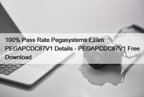 100% Pass Rate Pegasystems Exam PEGAPCDC87V1 Details - PEGAPCDC87V1 Free Download