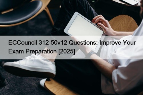 ECCouncil 312-50v12 Questions: Improve Your Exam Preparation [2025]