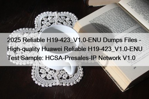 2025 Reliable H19-423_V1.0-ENU Dumps Files - High-quality Huawei Reliable H19-423_V1.0-ENU Test Sample: HCSA-Presales-IP Network V1.0