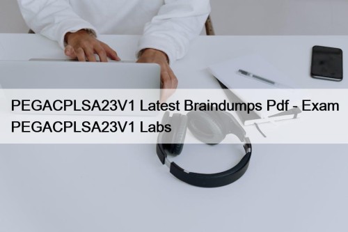 PEGACPLSA23V1 Latest Braindumps Pdf - Exam PEGACPLSA23V1 Labs