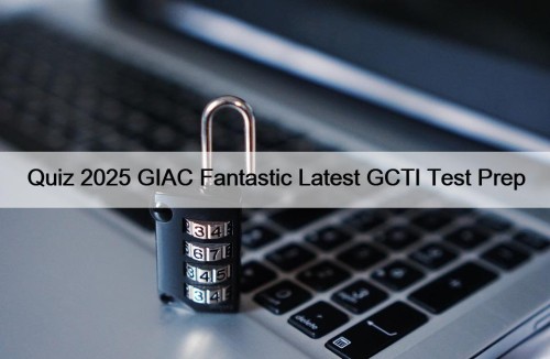 Quiz 2025 GIAC Fantastic Latest GCTI Test Prep