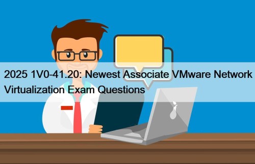 2025 1V0-41.20: Newest Associate VMware Network Virtualization Exam Questions