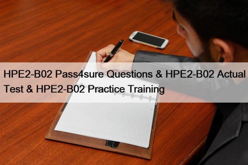 HPE2-B02 Pass4sure Questions & HPE2-B02 Actual Test & HPE2-B02 Practice Training