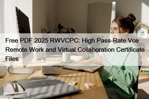 Free PDF 2025 RWVCPC: High Pass-Rate Vce Remote Work and Virtual Collaboration Certificate Files