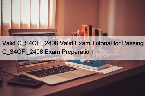 Valid C_S4CFI_2408 Valid Exam Tutorial for Passing C_S4CFI_2408 Exam Preparation