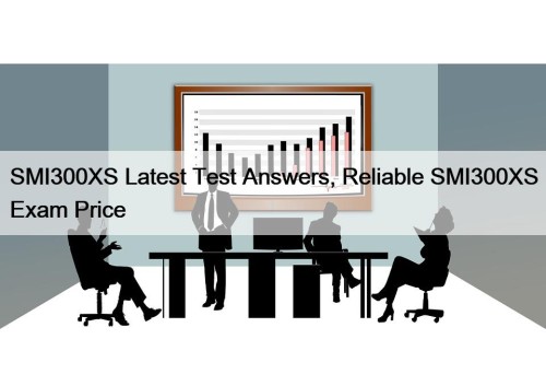 SMI300XS Latest Test Answers, Reliable SMI300XS Exam Price