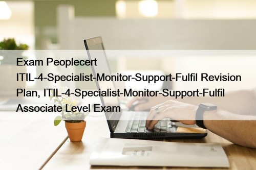 Exam Peoplecert ITIL-4-Specialist-Monitor-Support-Fulfil Revision Plan, ITIL-4-Specialist-Monitor-Support-Fulfil Associate Level Exam