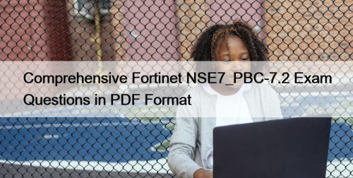 Comprehensive Fortinet NSE7_PBC-7.2 Exam Questions in PDF Format