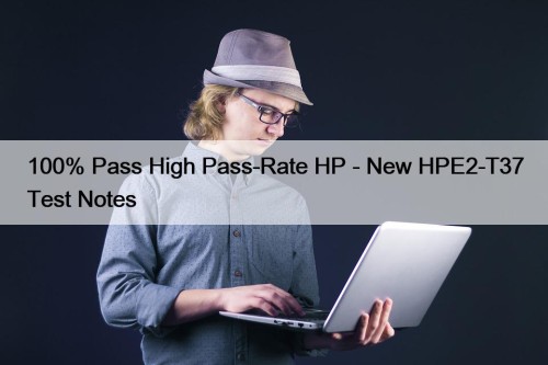 100% Pass High Pass-Rate HP - New HPE2-T37 Test Notes