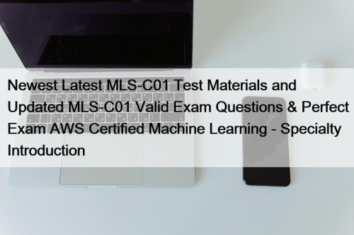 Newest Latest MLS-C01 Test Materials and Updated MLS-C01 Valid Exam Questions & Perfect Exam AWS Certified Machine Learning - Specialty Introduction