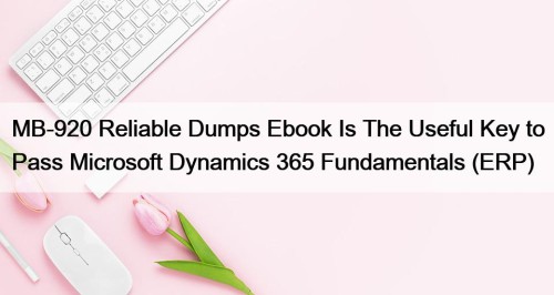 MB-920 Reliable Dumps Ebook Is The Useful Key to Pass Microsoft Dynamics 365 Fundamentals (ERP)