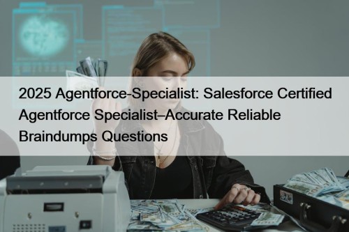 2025 Agentforce-Specialist: Salesforce Certified Agentforce Specialist–Accurate Reliable Braindumps Questions