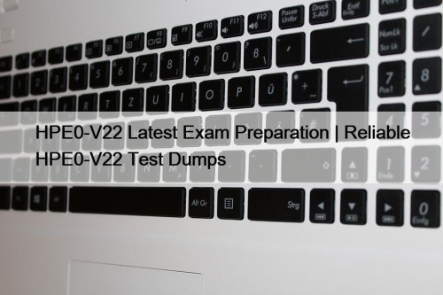 HPE0-V22 Latest Exam Preparation | Reliable HPE0-V22 Test Dumps