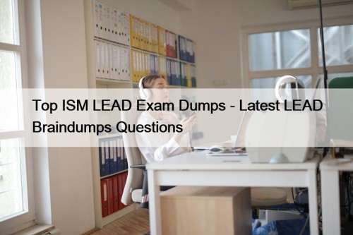 Top ISM LEAD Exam Dumps - Latest LEAD Braindumps Questions