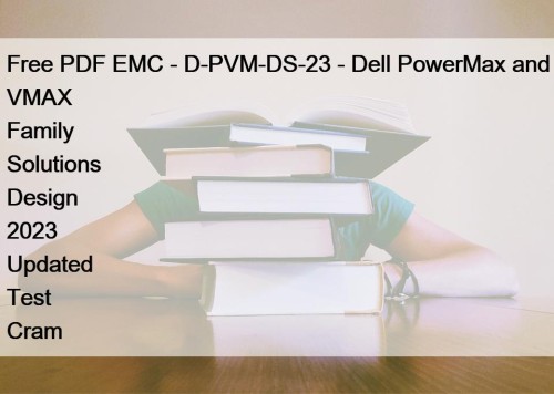 Free PDF EMC - D-PVM-DS-23 - Dell PowerMax and VMAX Family Solutions Design 2023 Updated Test Cram