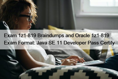 Exam 1z1-819 Braindumps and Oracle 1z1-819 Exam Format: Java SE 11 Developer Pass Certify