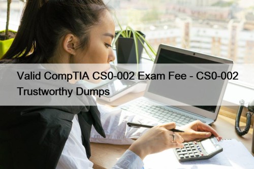 Valid CompTIA CS0-002 Exam Fee - CS0-002 Trustworthy Dumps